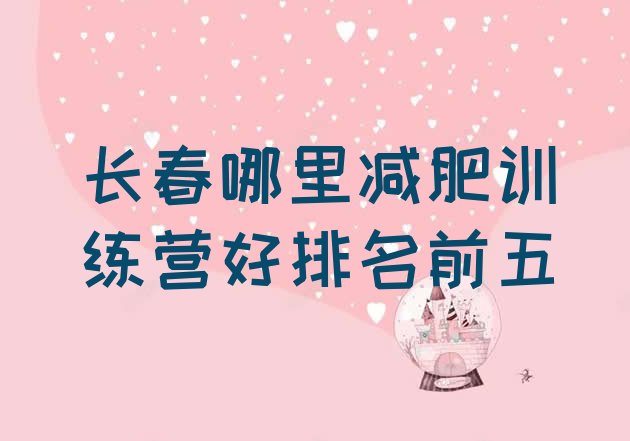 十大长春哪里减肥训练营好排名前五排行榜