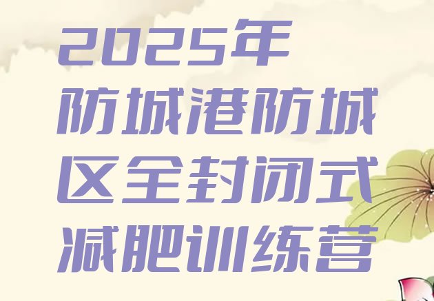 十大2025年防城港防城区全封闭式减肥训练营排行榜