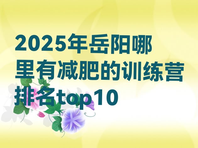 十大2025年岳阳哪里有减肥的训练营排名top10排行榜