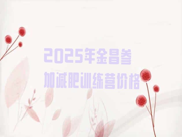十大2025年金昌参加减肥训练营价格排行榜