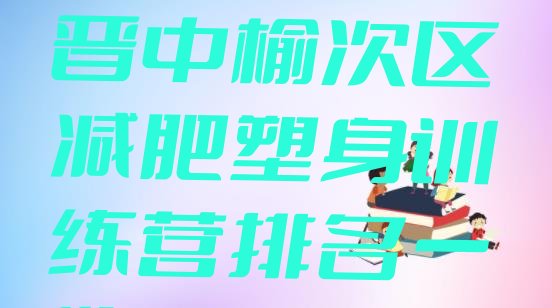 十大2025年晋中榆次区减肥塑身训练营排名一览表排行榜