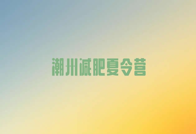 十大5月潮州减肥封闭训练营排名前五排行榜