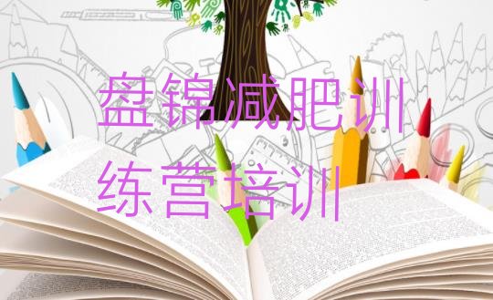 十大2025年盘锦减肥营训练多少钱名单更新汇总排行榜
