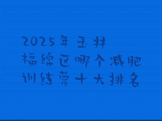 十大2025年玉林福绵区哪个减肥训练营十大排名排行榜