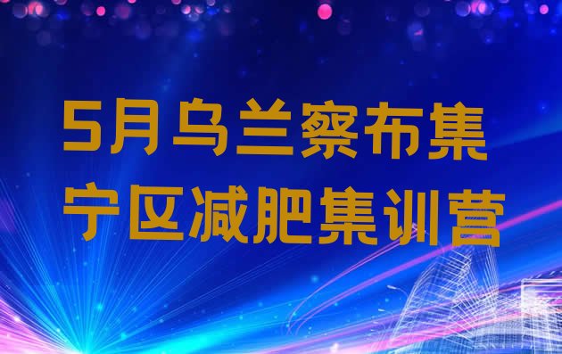 十大5月乌兰察布集宁区减肥集训营排行榜