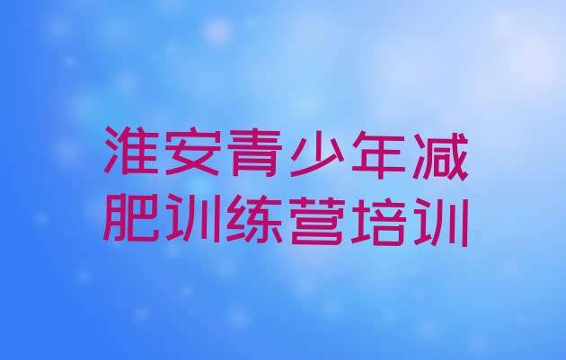 十大5月淮安全封闭式减肥训练营排名前十排行榜