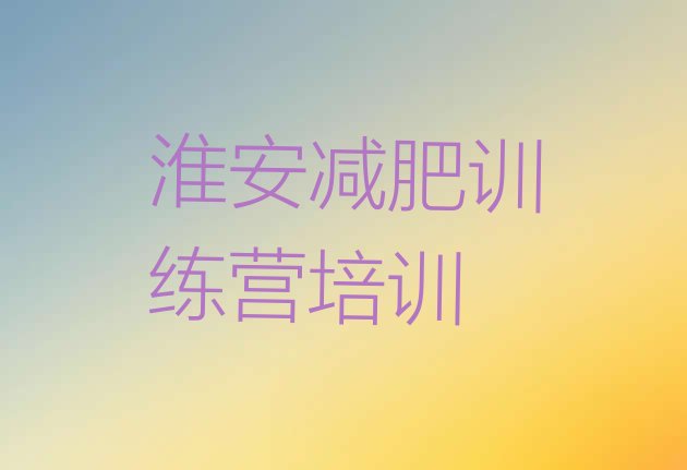 十大2025年淮安哪有减肥训练营排名排行榜