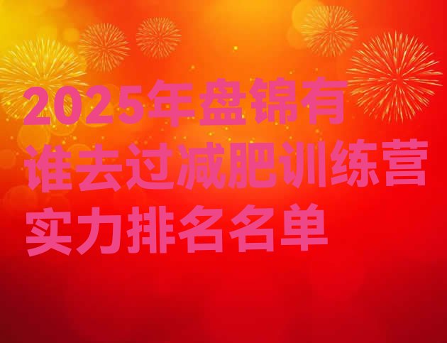 十大2025年盘锦有谁去过减肥训练营实力排名名单排行榜