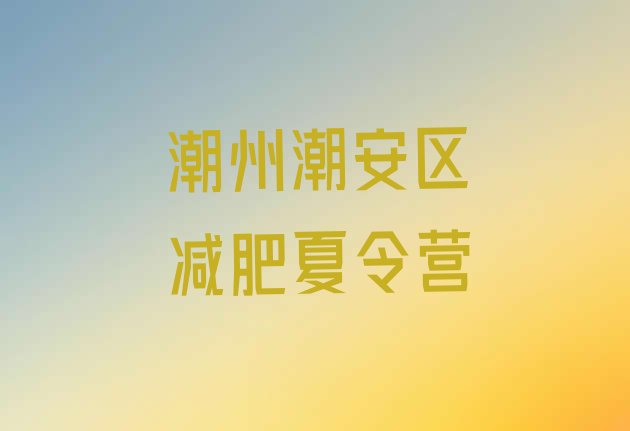 十大2025年潮州潮安区有谁去过减肥训练营排名一览表排行榜
