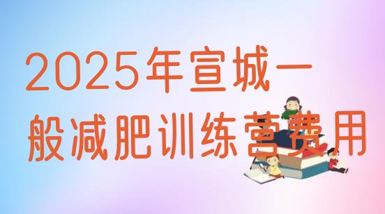 十大2025年宣城一般减肥训练营费用排行榜