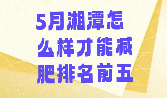 十大5月湘潭怎么样才能减肥排名前五排行榜