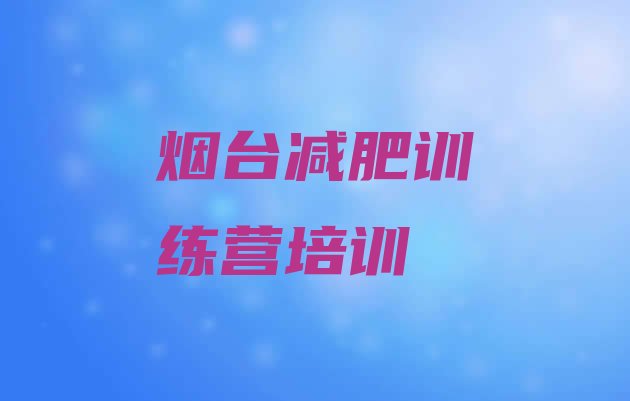 十大5月烟台封闭减肥训练营哪里好排行榜