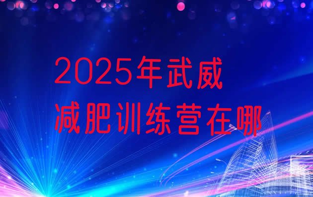 十大2025年武威减肥训练营在哪排行榜