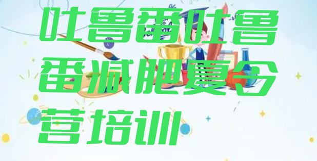 十大2025年吐鲁番减肥营价格排名top10排行榜