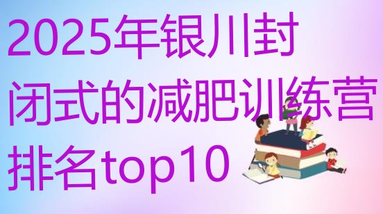 十大2025年银川封闭式的减肥训练营排名top10排行榜