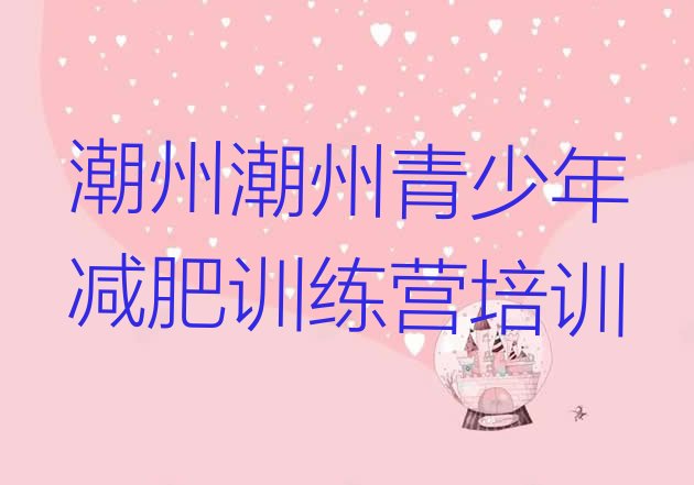 十大5月潮州湘桥区哪的封闭减肥训练营好排行榜