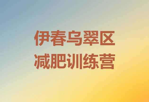 十大2025年伊春乌翠区封闭减肥训练营哪里好排行榜