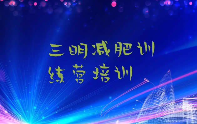 十大2025年三明有没有减肥的训练营排名一览表排行榜