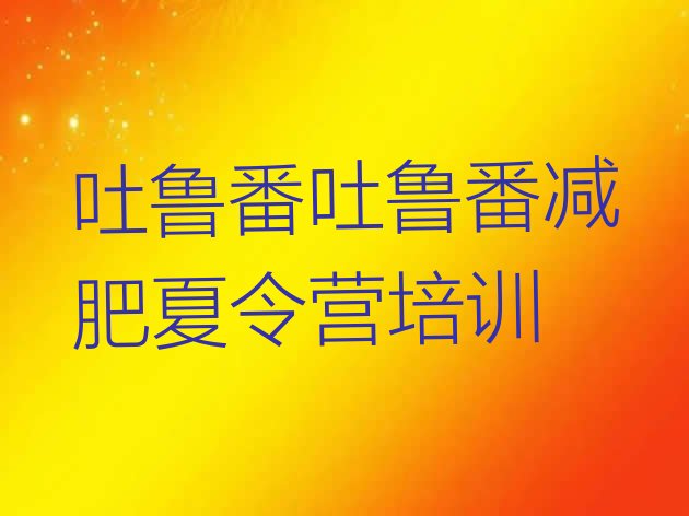 十大2025年吐鲁番高昌区减肥集中营多少钱十大排名排行榜