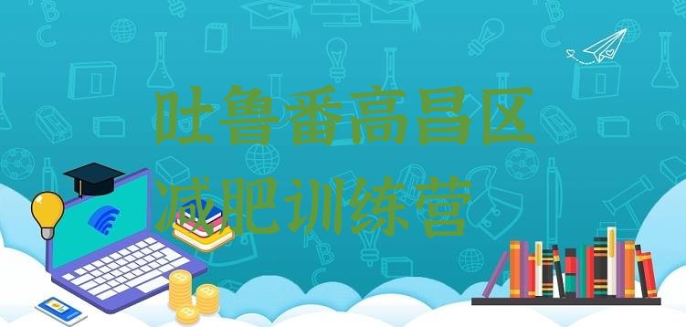 十大2025年吐鲁番高昌区健康减肥训练营名单更新汇总排行榜