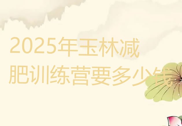 十大2025年玉林减肥训练营要多少钱排行榜