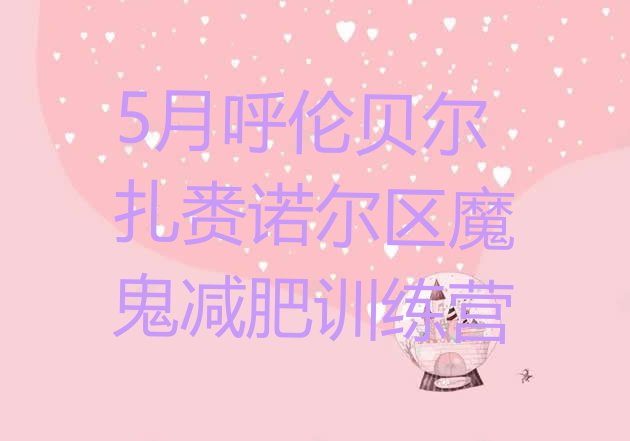 十大5月呼伦贝尔扎赉诺尔区魔鬼减肥训练营排行榜