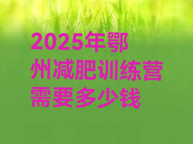 十大2025年鄂州减肥训练营需要多少钱排行榜