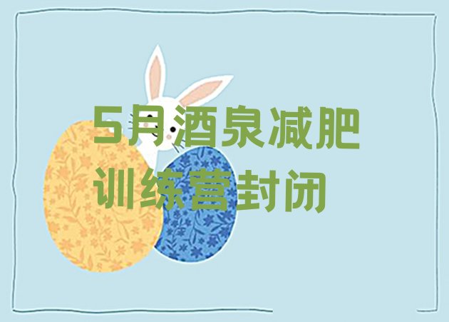 十大5月酒泉减肥训练营封闭排行榜