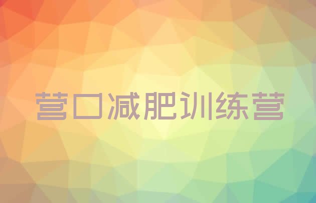 十大2025年营口去减肥训练营有用吗排行榜