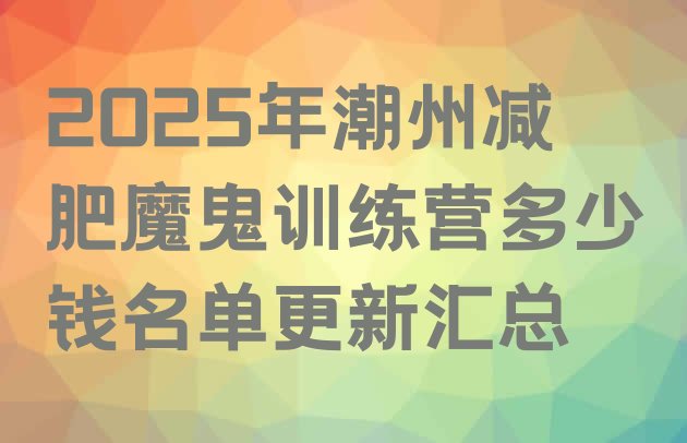 十大2025年潮州减肥魔鬼训练营多少钱名单更新汇总排行榜