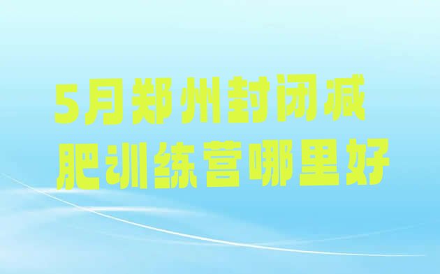 十大5月郑州封闭减肥训练营哪里好排行榜