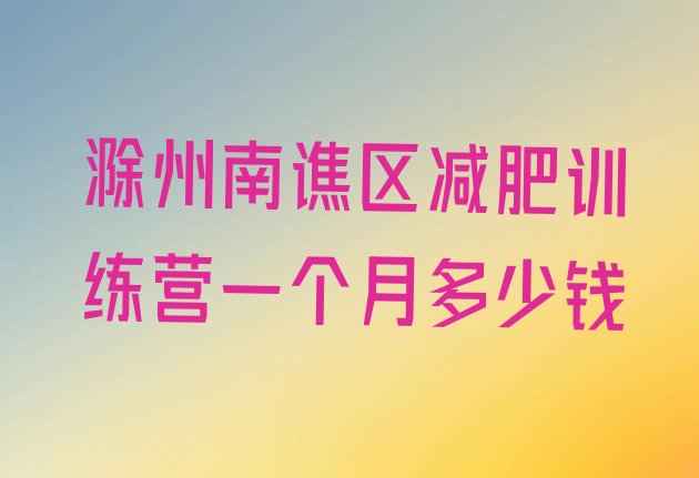 十大滁州南谯区减肥训练营一个月多少钱排行榜