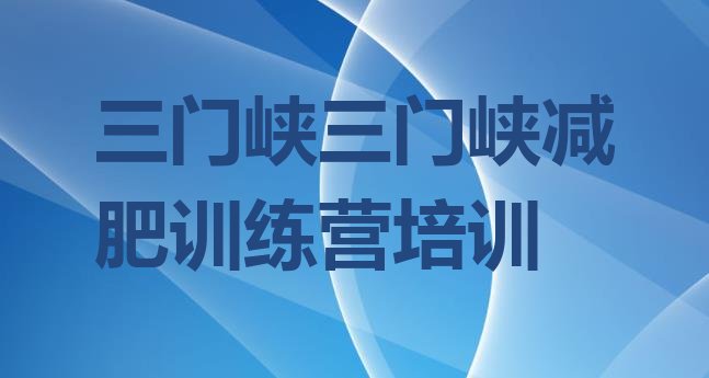 十大2025年三门峡陕州区附近有减肥训练营吗排名一览表排行榜