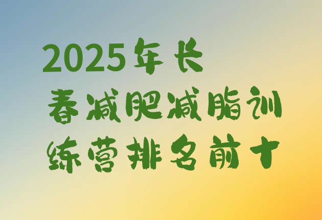 十大2025年长春减肥减脂训练营排名前十排行榜