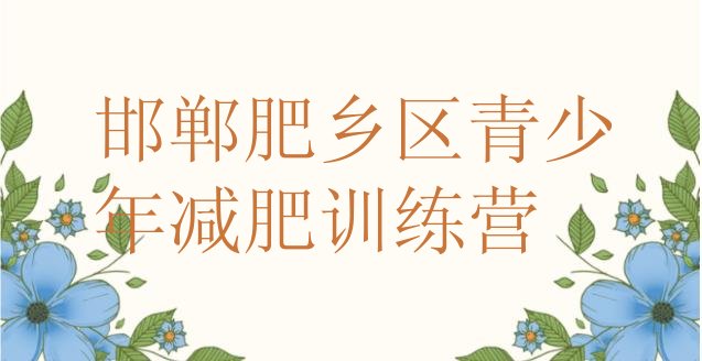 十大5月邯郸肥乡区魔鬼减肥训练营全封闭的减肥训练营排行榜