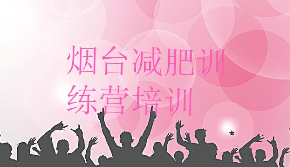 十大2025年烟台减肥魔鬼训练营名单更新汇总排行榜