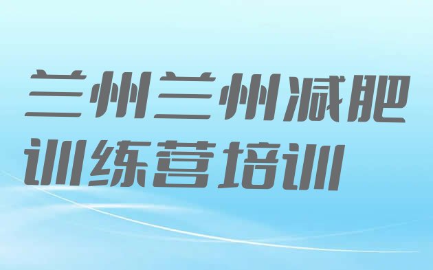 十大5月兰州七里河区魔鬼减肥训练营全封闭的减肥训练营排名前五排行榜