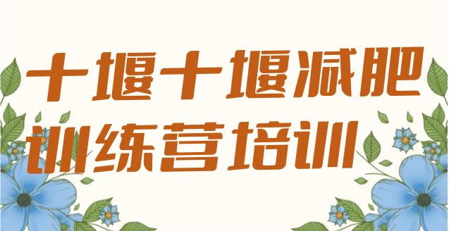 十大6月十堰青少年减肥训练营名单更新汇总排行榜
