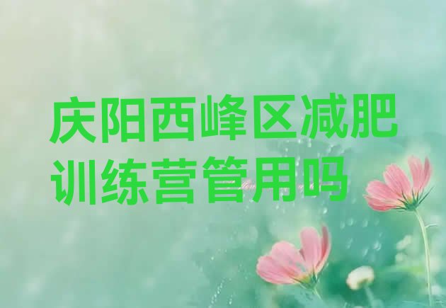十大庆阳西峰区减肥训练营管用吗排行榜