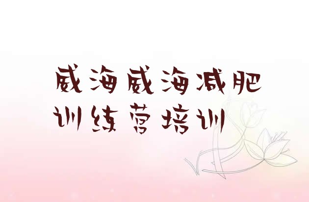 十大2025年威海哪个减肥训练营十大排名排行榜
