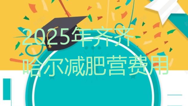 十大2025年齐齐哈尔减肥营费用排行榜
