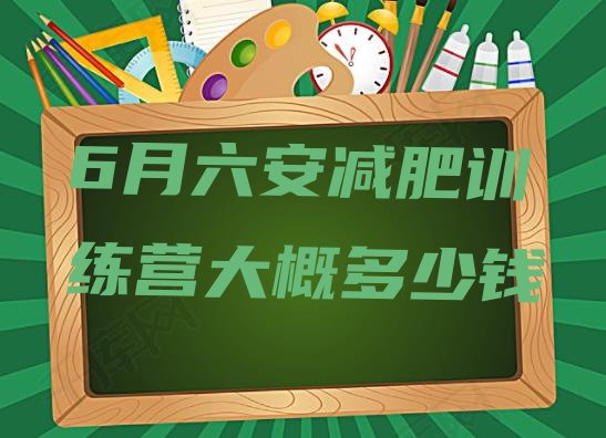 十大6月六安减肥训练营大概多少钱排行榜