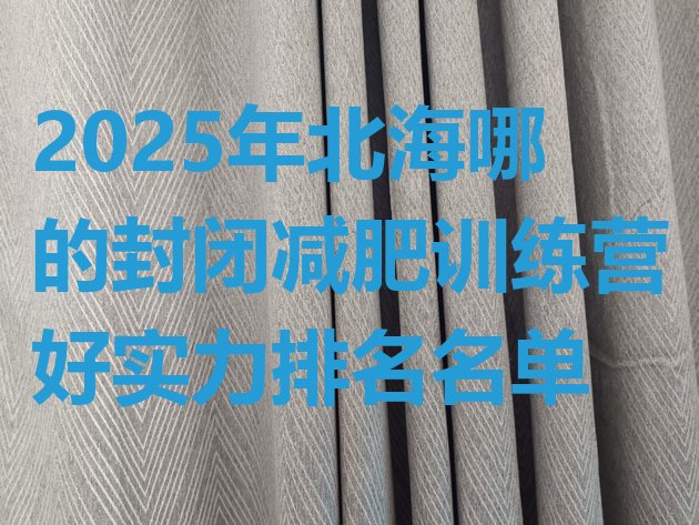 十大2025年北海哪的封闭减肥训练营好实力排名名单排行榜