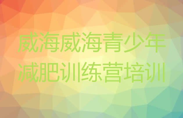 十大2025年威海减肥训练营在哪里排行榜