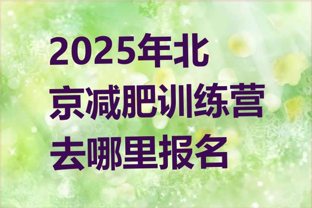 十大2025年北京减肥训练营去哪里报名排行榜