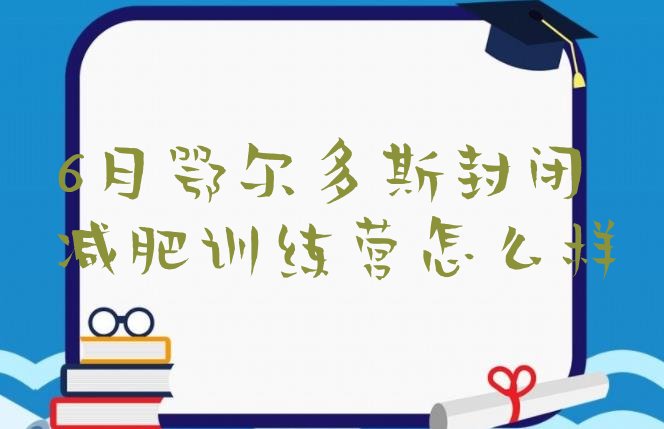十大6月鄂尔多斯封闭减肥训练营怎么样排行榜