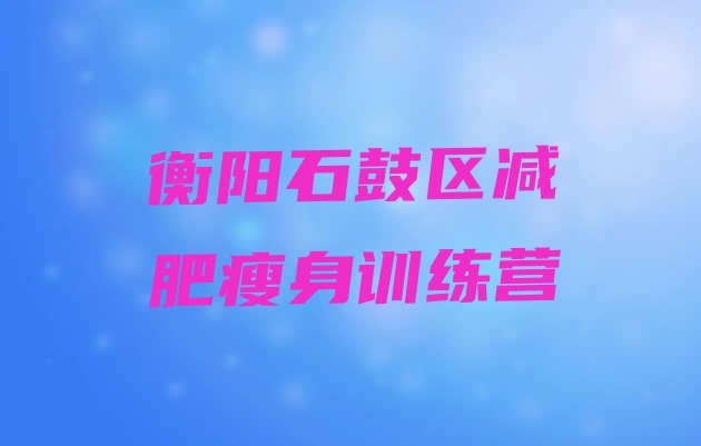 十大衡阳石鼓区减肥瘦身训练营排行榜