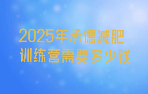 十大2025年承德减肥训练营需要多少钱排行榜