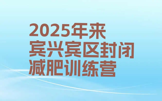 十大2025年来宾兴宾区封闭减肥训练营排行榜
