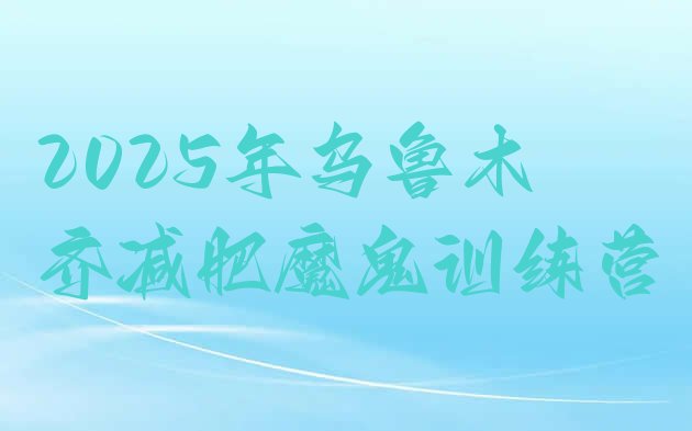 十大2025年乌鲁木齐减肥魔鬼训练营排行榜